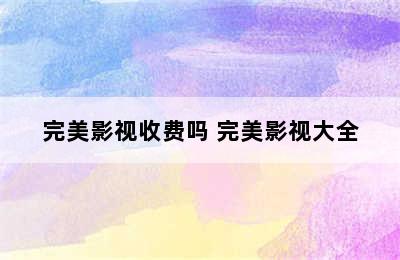 完美影视收费吗 完美影视大全
